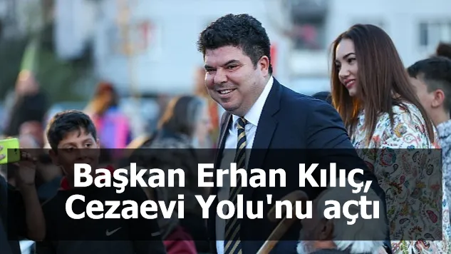 Başkan Erhan Kılıç, Cezaevi Yolu'nu açtı