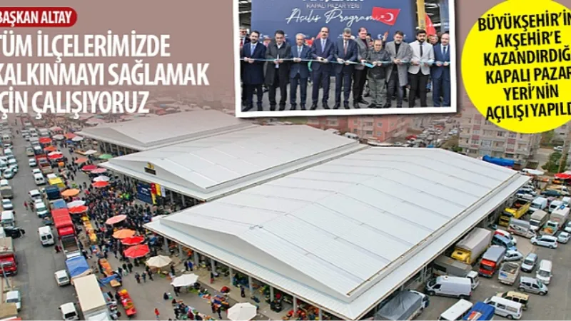 Konya Büyükşehir'in Akşehir'e Kazandırdığı Kapalı Pazar Yeri'nin Açılışı Yapıldı