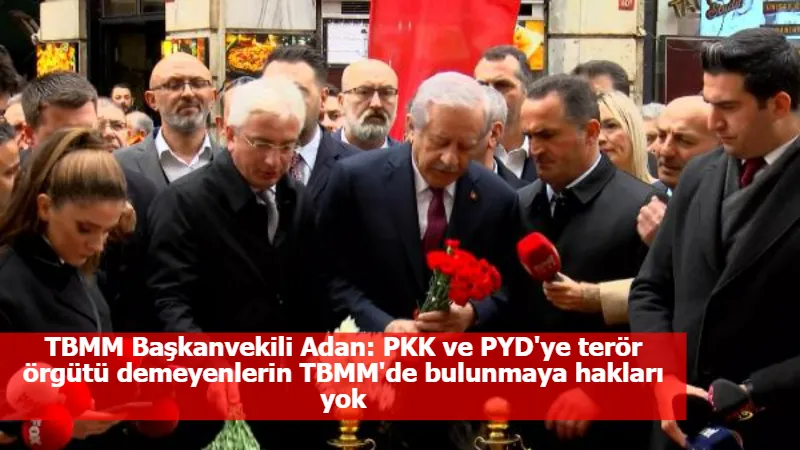 TBMM Başkanvekili Adan: PKK ve PYD'ye terör örgütü demeyenlerin TBMM'de bulunmaya hakları yok