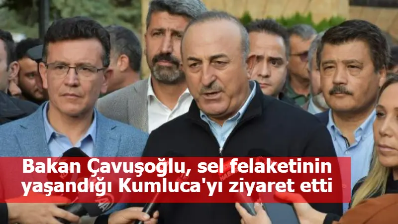 Bakan Çavuşoğlu, sel felaketinin yaşandığı Kumluca'yı ziyaret etti