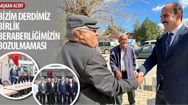 Başkan Altay: “Bizim Derdimiz Birlik Beraberliğimizin Bozulmaması"