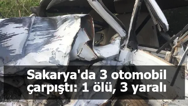 Sakarya'da 3 otomobil çarpıştı: 1 ölü, 3 yaralı