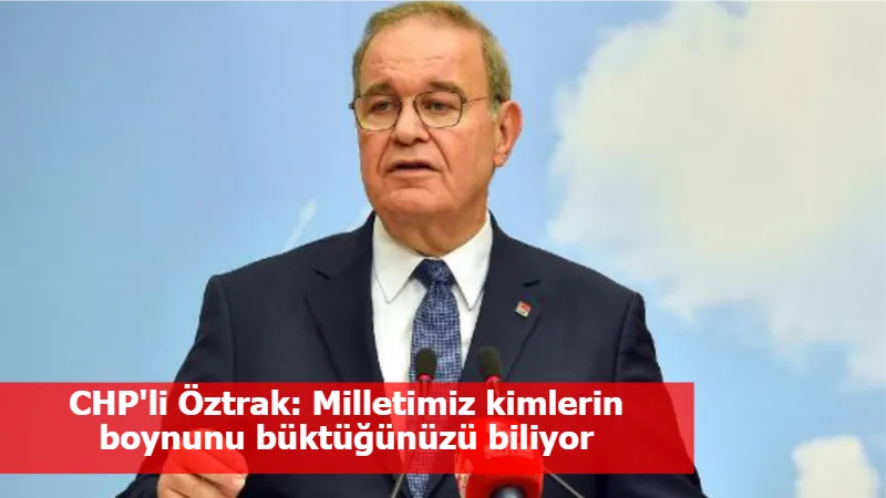 CHP'li Öztrak: Milletimiz kimlerin boynunu büktüğünüzü biliyor