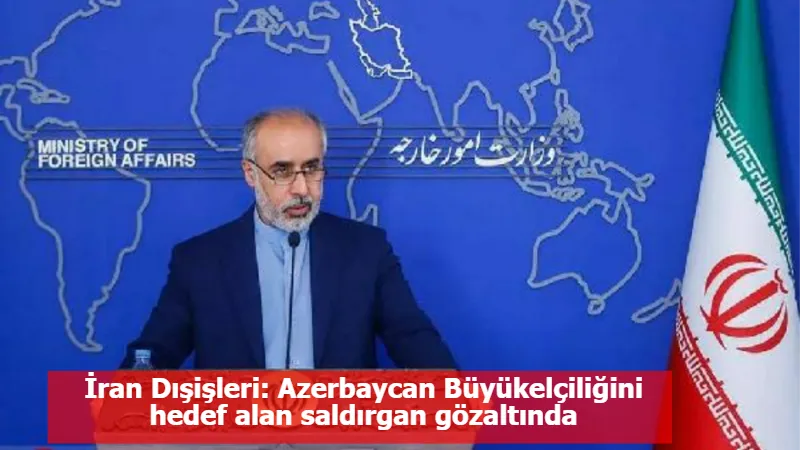 İran Dışişleri: Azerbaycan Büyükelçiliğini hedef alan saldırgan gözaltında