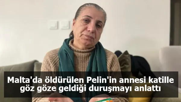 Malta'da öldürülen Pelin'in annesi katille göz göze geldiği duruşmayı anlattı