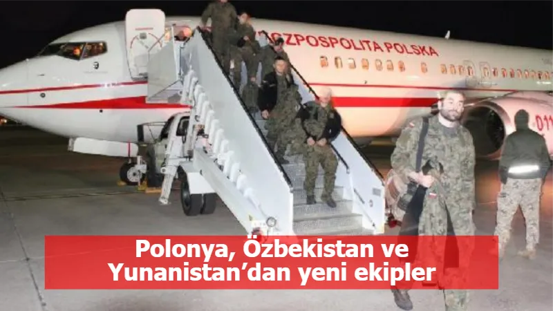 Polonya, Özbekistan ve Yunanistan’dan yeni ekipler