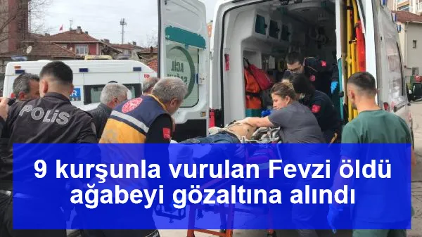 9 kurşunla vurulan Fevzi öldü ağabeyi gözaltına alındı