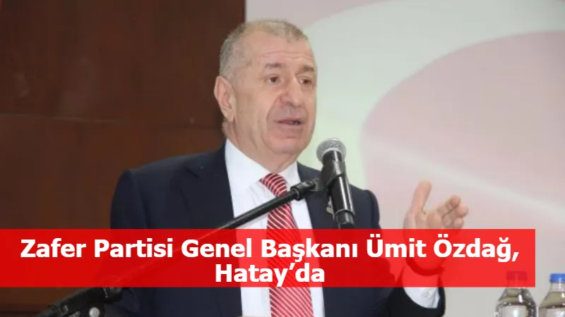 Zafer Partisi Genel Başkanı Ümit Özdağ, Hatay’da