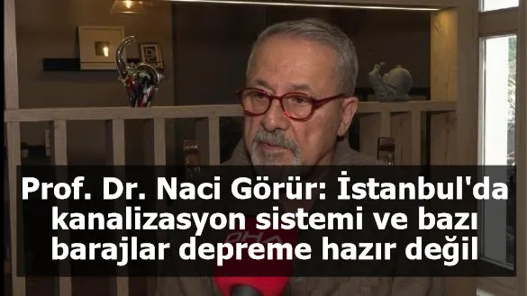 Prof. Dr. Naci Görür: İstanbul'da kanalizasyon sistemi ve bazı barajlar depreme hazır değil