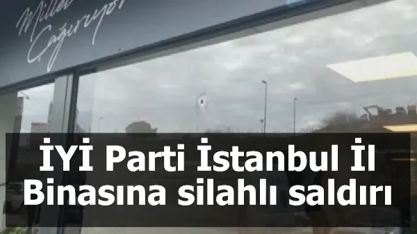 İYİ Parti İstanbul İl Binasına silahlı saldırı