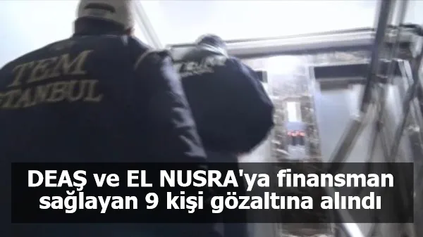 DEAŞ ve EL NUSRA'ya finansman sağlayan 9 kişi gözaltına alındı