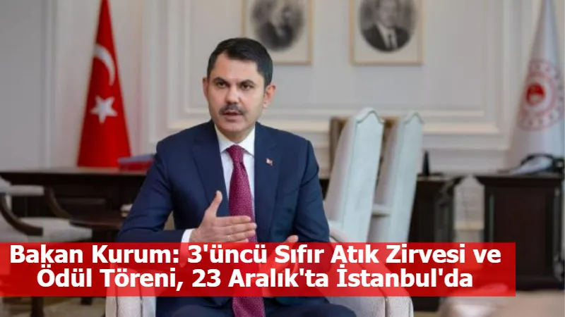 Bakan Kurum: 3'üncü Sıfır Atık Zirvesi ve Ödül Töreni, 23 Aralık'ta İstanbul'da yapılacak