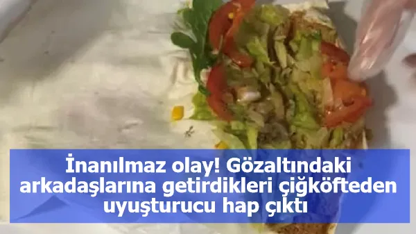 İnanılmaz olay! Gözaltındaki arkadaşlarına getirdikleri çiğköfteden uyuşturucu hap çıktı 