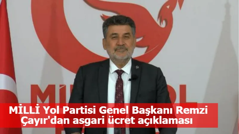 MİLLİ Yol Partisi Genel Başkanı Remzi Çayır'dan asgari ücret açıklaması