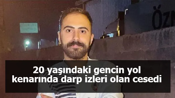 20 yaşındaki gencin yol kenarında darp izleri olan cesedi bulundu