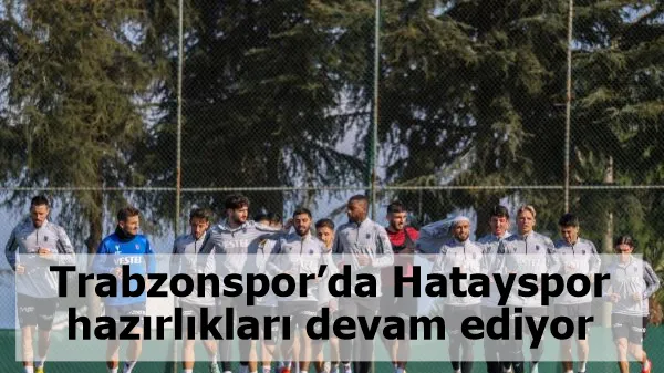 Trabzonspor’da Hatayspor hazırlıkları devam ediyor