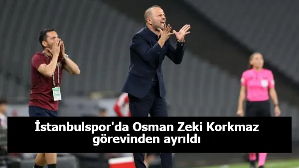 İstanbulspor'da Osman Zeki Korkmaz görevinden ayrıldı