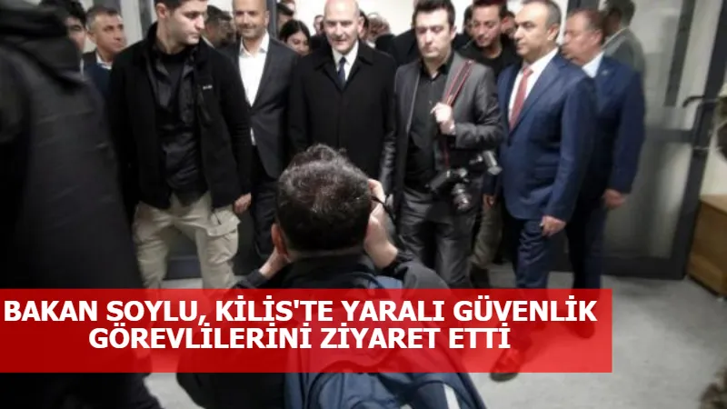 BAKAN SOYLU, KİLİS'TE YARALI GÜVENLİK GÖREVLİLERİNİ ZİYARET ETTİ