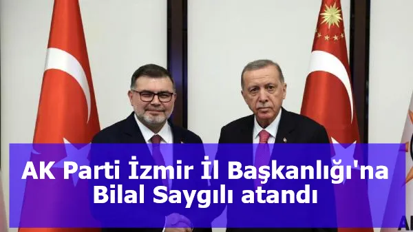 AK Parti İzmir İl Başkanlığı'na Bilal Saygılı atandı