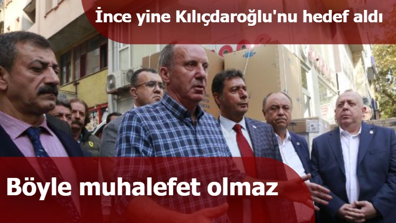 İnce yine Kılıçdaroğlu'nu hedef aldı: Böyle muhalefet olmaz