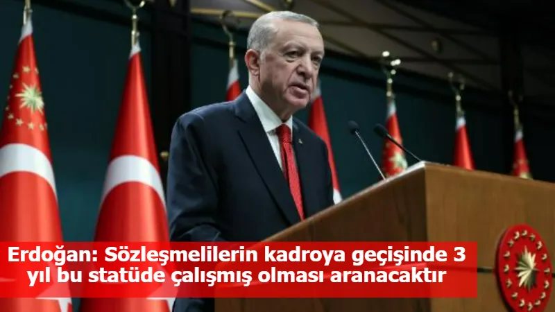 Erdoğan: Sözleşmelilerin kadroya geçişinde 3 yıl bu statüde çalışmış olması aranacaktır