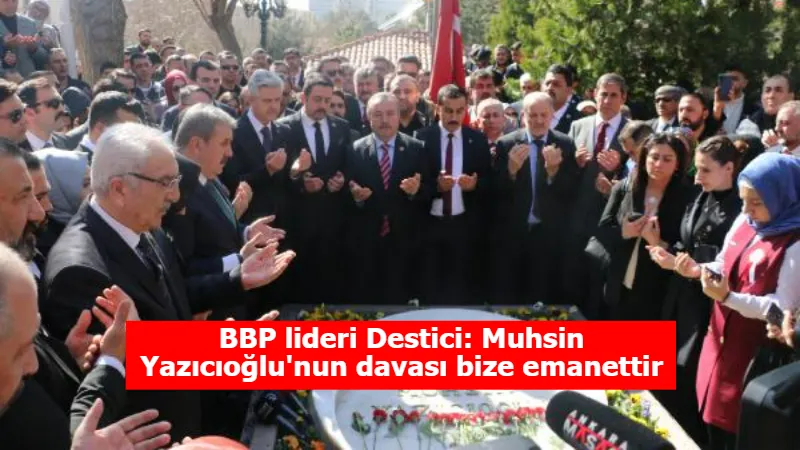 BBP lideri Destici: Muhsin Yazıcıoğlu'nun davası bize emanettir