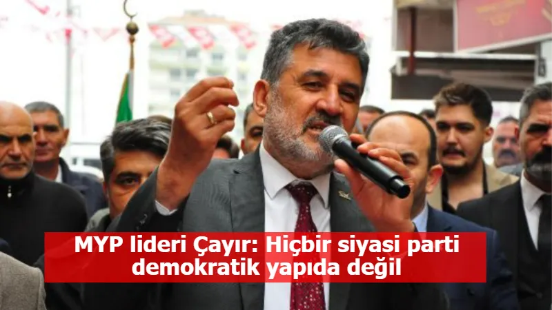 MYP lideri Çayır: Hiçbir siyasi parti demokratik yapıda değil