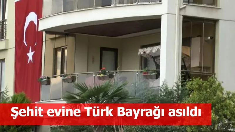 Şehit evine Türk Bayrağı asıldı