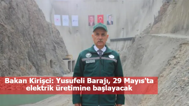 Bakan Kirişci: Yusufeli Barajı, 29 Mayıs'ta elektrik üretimine başlayacak