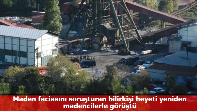 Maden faciasını soruşturan bilirkişi heyeti yeniden madencilerle görüştü