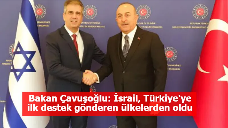 Bakan Çavuşoğlu: İsrail, Türkiye'ye ilk destek gönderen ülkelerden oldu