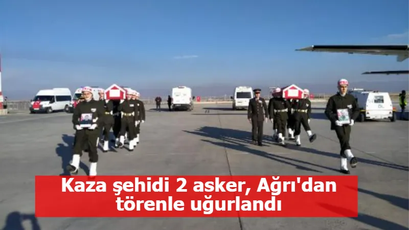 Kaza şehidi 2 asker, Ağrı'dan törenle uğurlandı