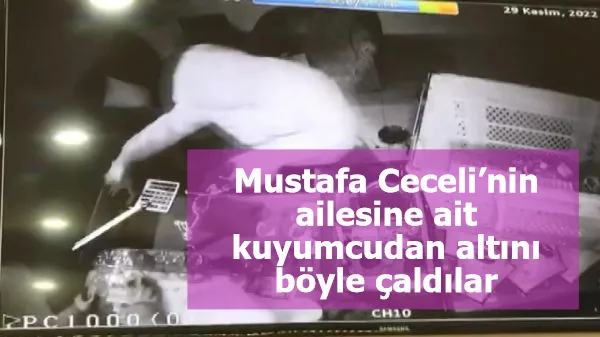 Mustafa Ceceli’nin ailesine ait kuyumcudan altını böyle çaldılar