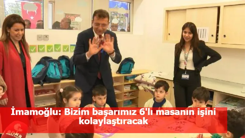 İmamoğlu: Bizim başarımız 6'lı masanın işini kolaylaştıracak