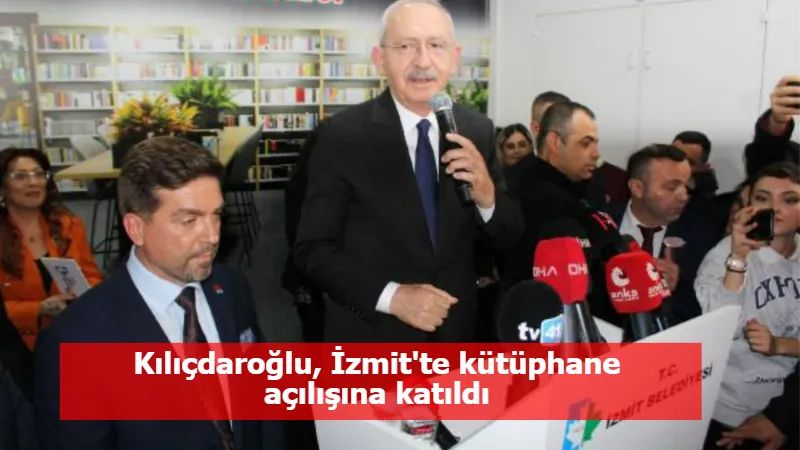 Kılıçdaroğlu, İzmit'te kütüphane açılışına katıldı