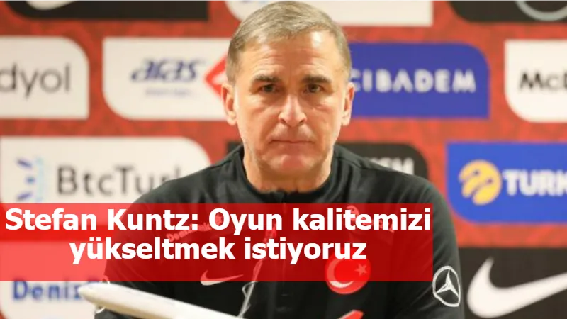 Stefan Kuntz: Oyun kalitemizi yükseltmek istiyoruz