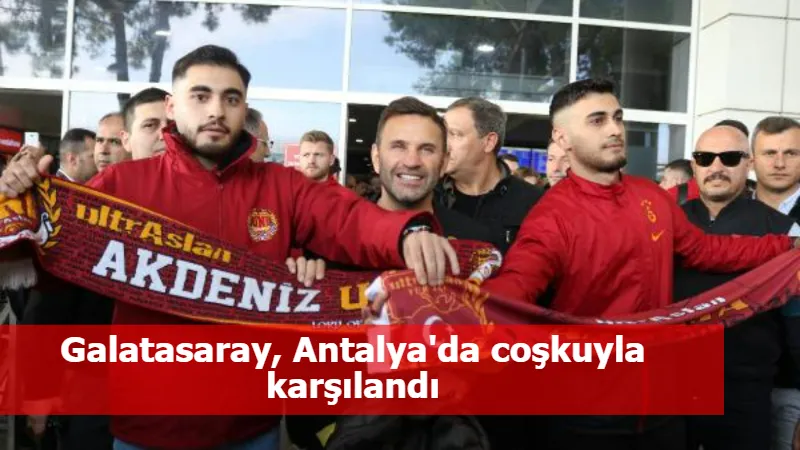 Galatasaray, Antalya'da coşkuyla karşılandı