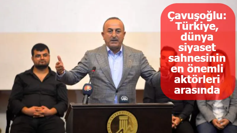 Çavuşoğlu: Türkiye, dünya siyaset sahnesinin en önemli aktörleri arasında