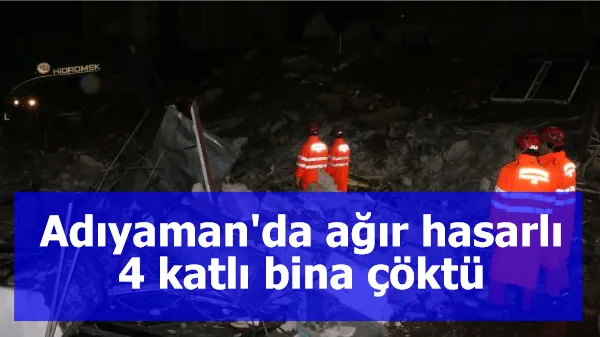 Adıyaman'da ağır hasarlı 4 katlı bina çöktü