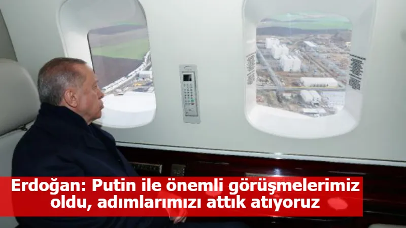 Erdoğan: Putin ile önemli görüşmelerimiz oldu, adımlarımızı attık atıyoruz