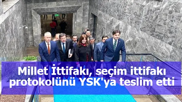 Millet İttifakı, seçim ittifakı protokolünü YSK'ya teslim etti