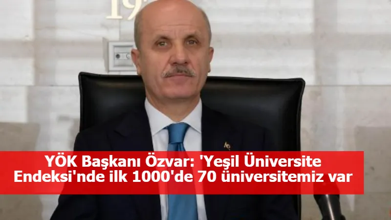 YÖK Başkanı Özvar: 'Yeşil Üniversite Endeksi'nde ilk 1000'de 70 üniversitemiz var