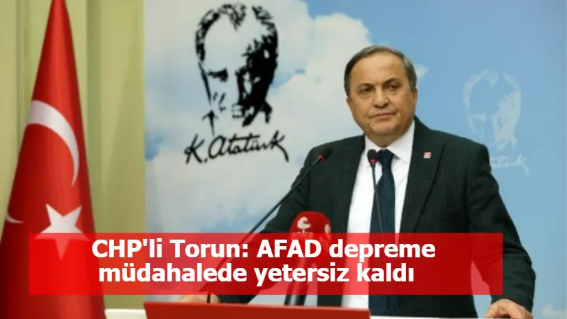 CHP'li Torun: AFAD depreme müdahalede yetersiz kaldı 