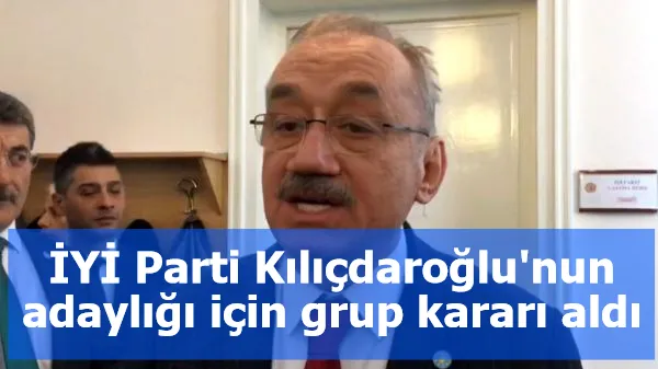 İYİ Parti Kılıçdaroğlu'nun adaylığı için grup kararı aldı