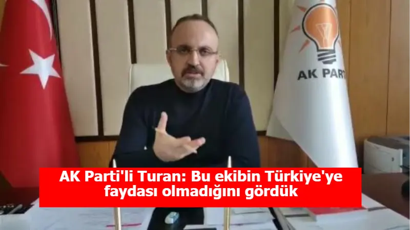 AK Parti'li Turan: Bu ekibin Türkiye'ye faydası olmadığını gördük
