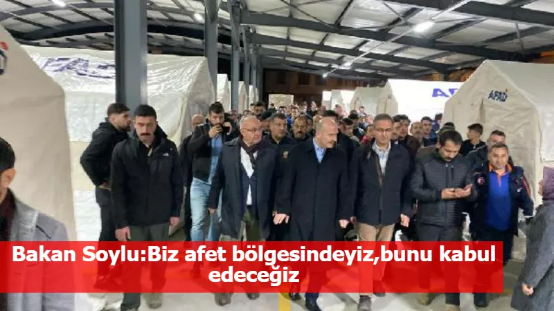 Bakan Soylu:Biz afet bölgesindeyiz,bunu kabul edeceğiz