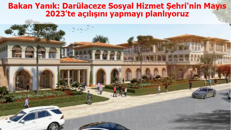 Bakan Yanık: Darülaceze Sosyal Hizmet Şehri'nin Mayıs 2023'te açılışını yapmayı planlıyoruz