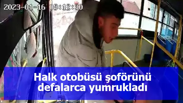 Halk otobüsü şoförünü defalarca yumrukladı