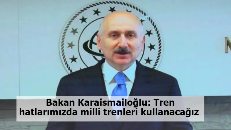 Bakan Karaismailoğlu: Tren hatlarımızda milli trenleri kullanacağız 