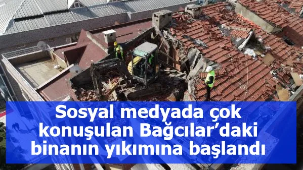 Sosyal medyada çok konuşulan Bağcılar’daki binanın yıkımına başlandı